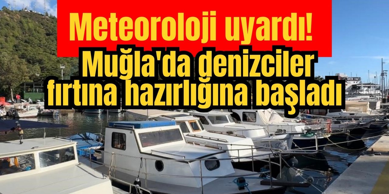 Meteoroloji uyardı! Muğla'da denizciler fırtına hazırlığına başladı