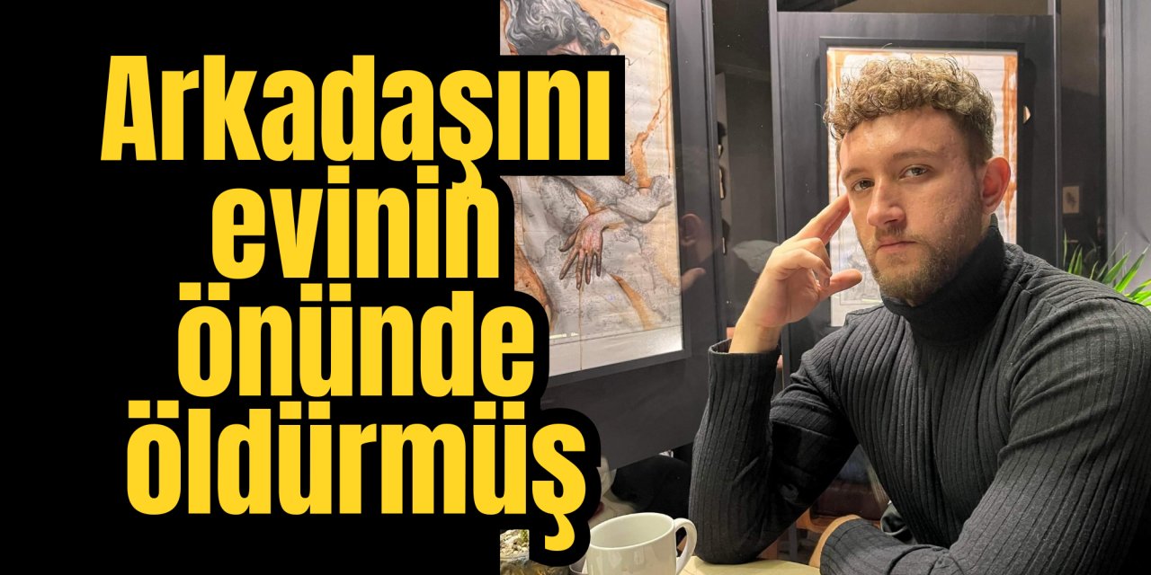 Arkadaşını evinin önünde öldürmüş