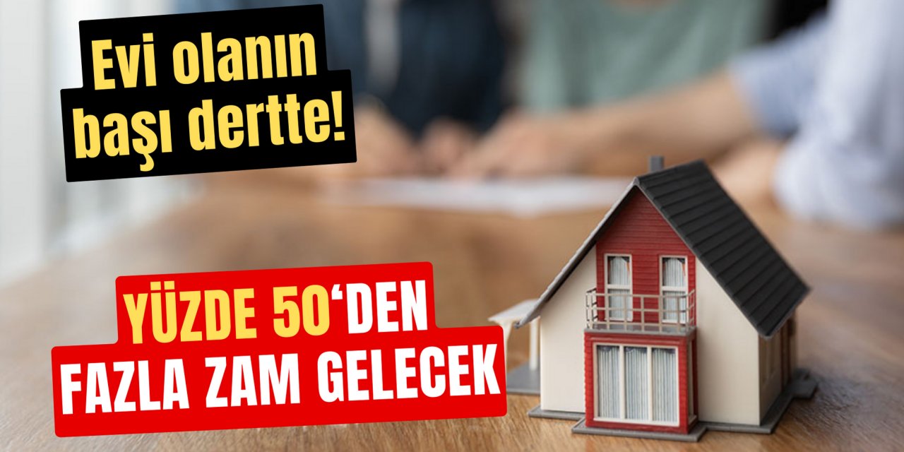 Evi olanın başı dertte: Yüzde 50'den fazla zam geleceği açıklandı