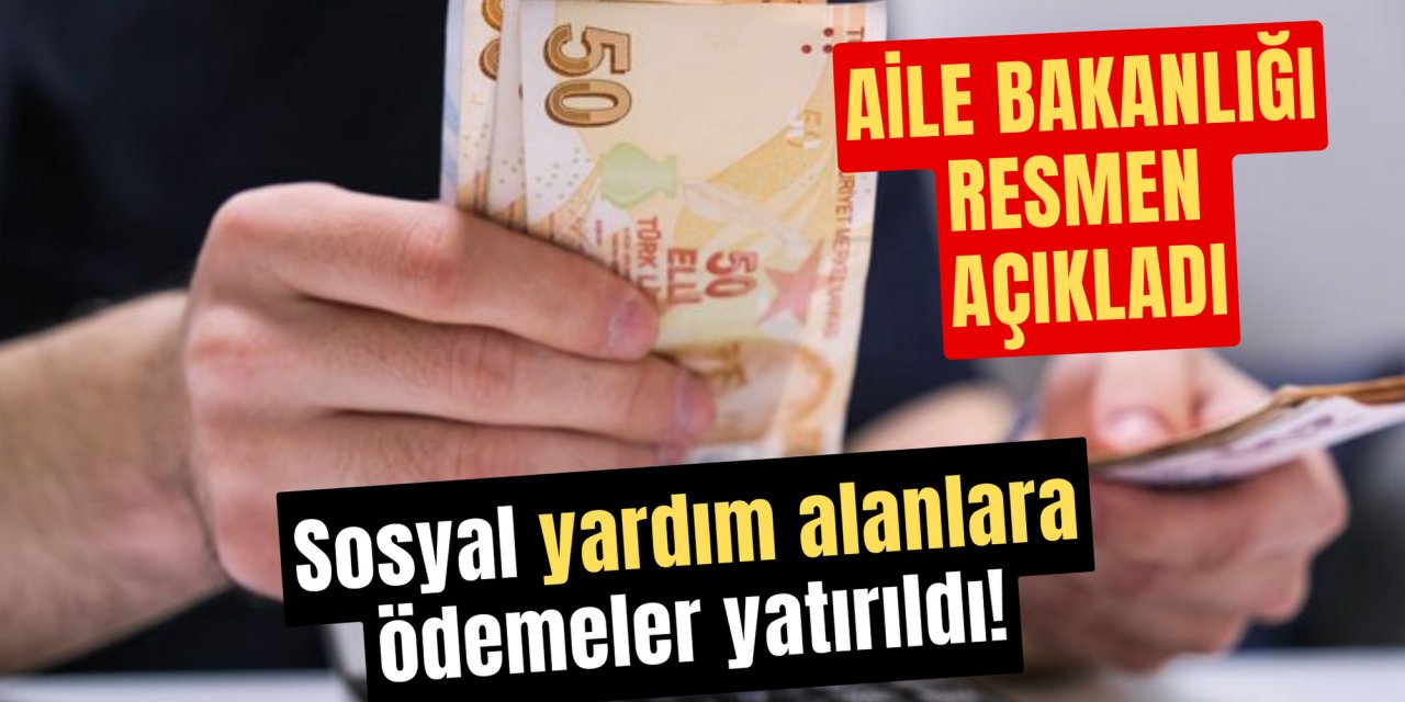 Aile Bakanlığı açıkladı: Sosyal yardım alanlara ödemeler yattı