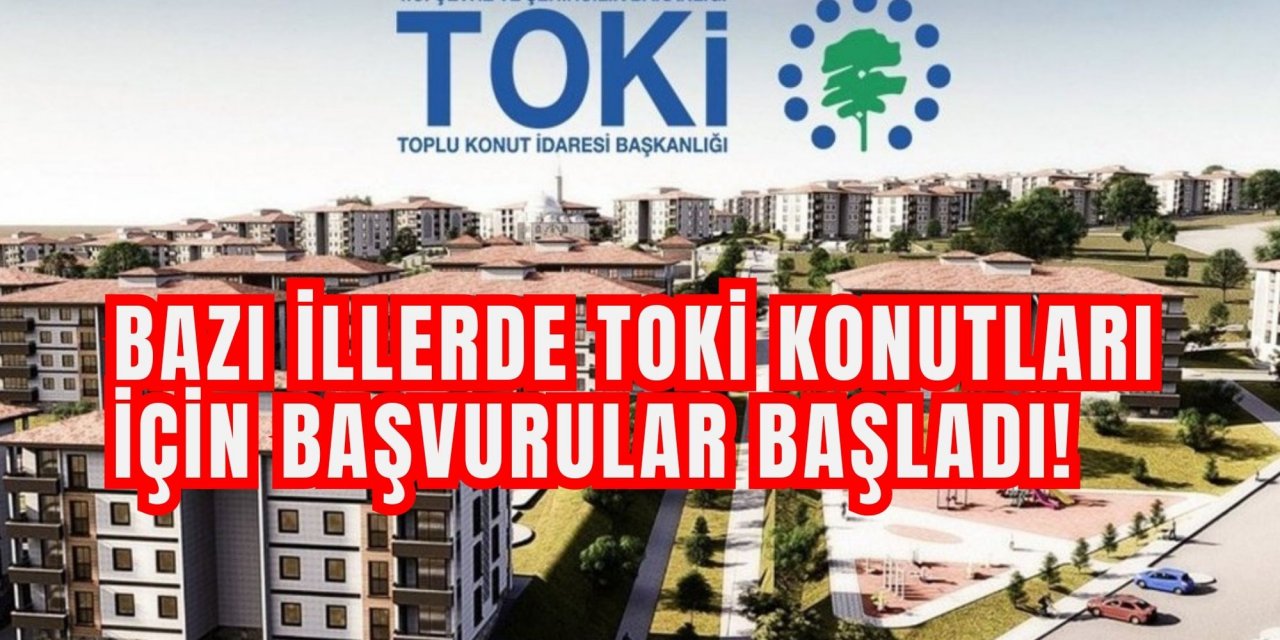 BAZI İLLERDE TOKİ KONUTLARI İÇİN BAŞVURULAR BAŞLADI!