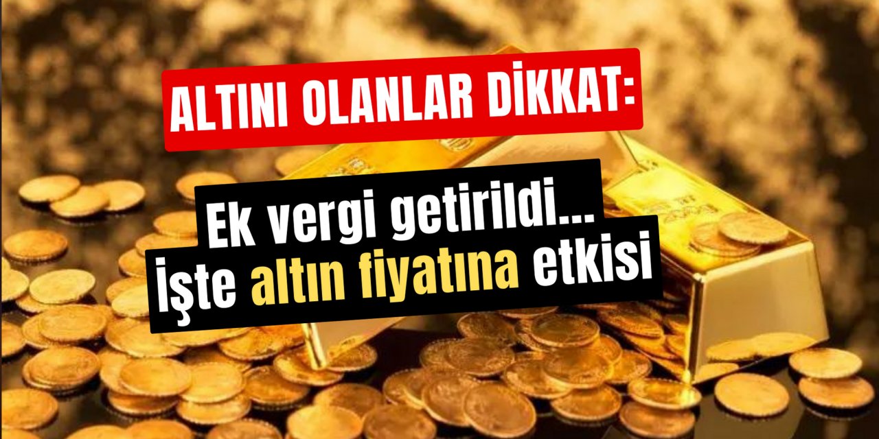 Altını olanlar dikkat: Ek vergi getirildi... İşte altın fiyatlarına etkisi