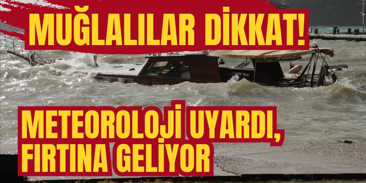 Muğlalılar dikkat! Meteoroloji uyardı, fırtına geliyor