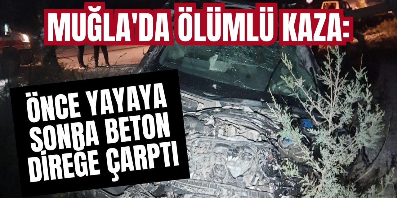 Muğla'da ölümlü kaza: Önce yayaya sonra beton direğe çarptı
