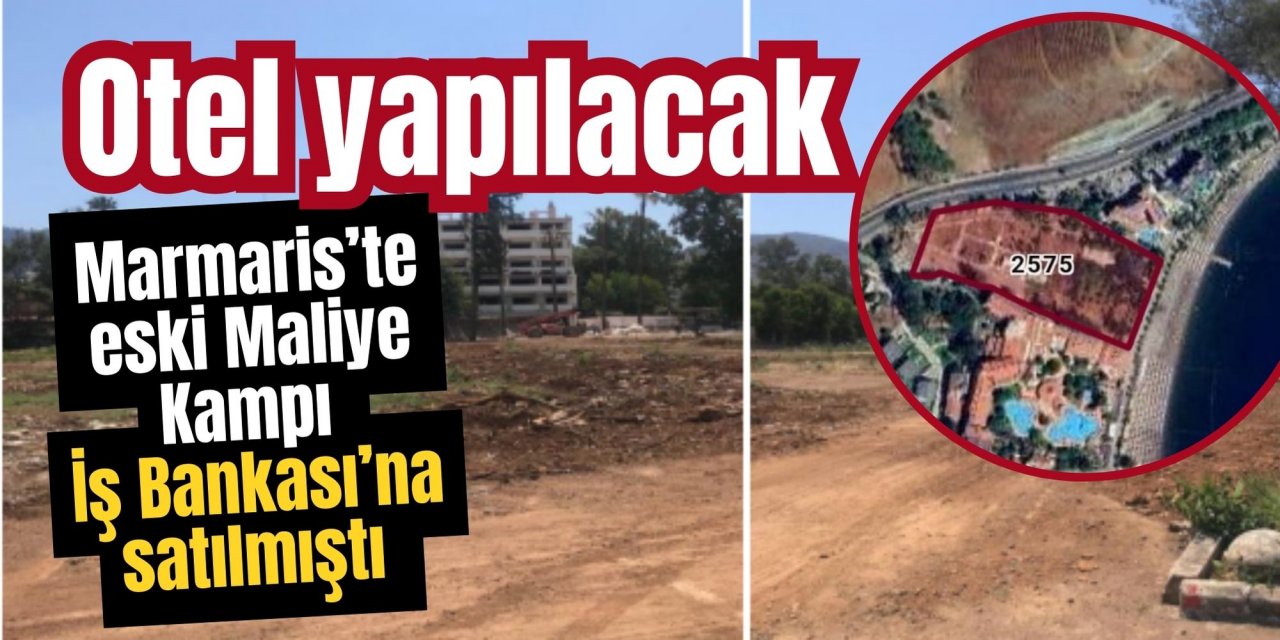 Marmaris’te eski Maliye Kampı İş Bankası’na satılmıştı, Otel yapılacak