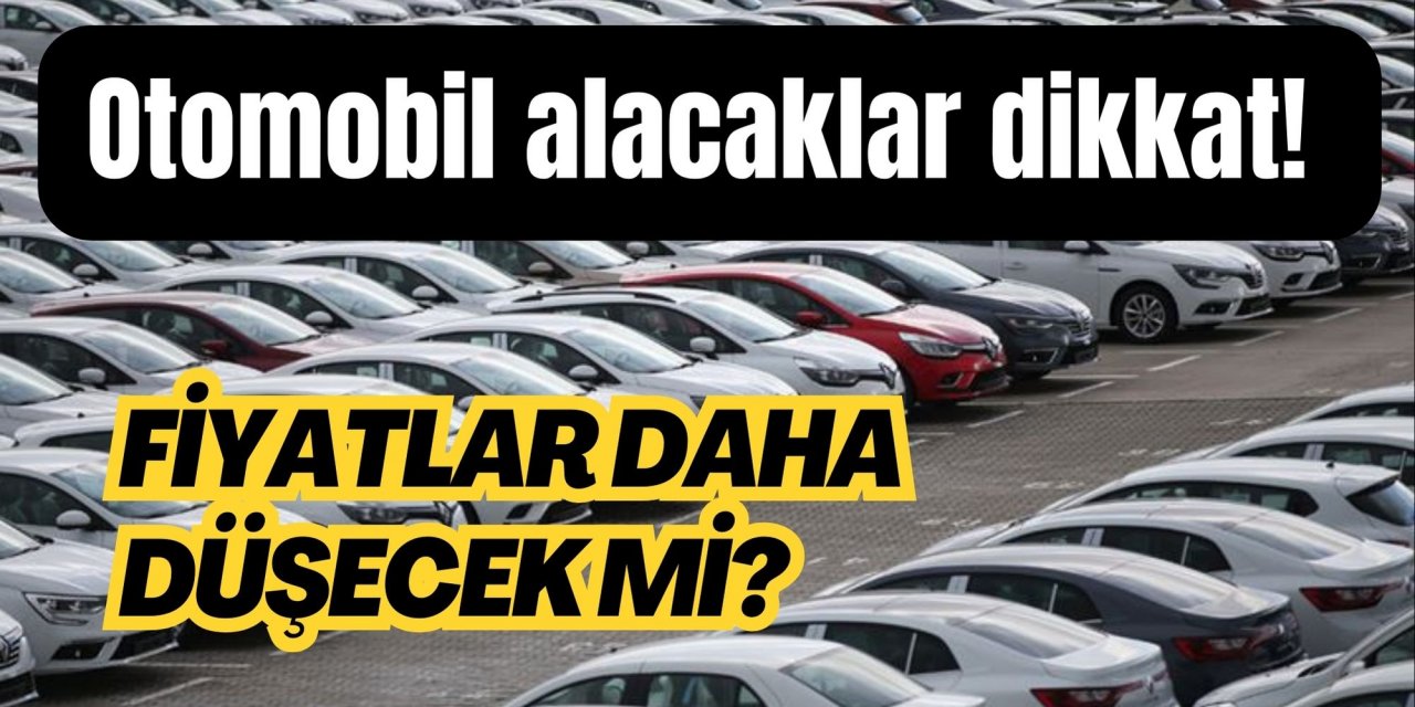 Otomobil alacaklar dikkat! Fiyatlar daha düşecek mi?