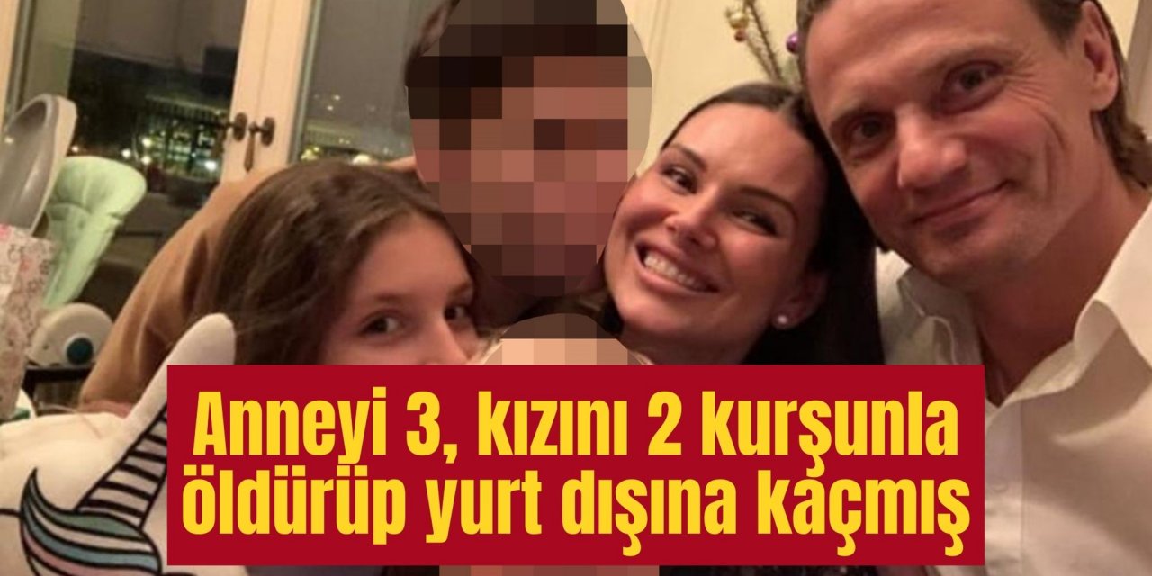 Bodrum'da anneyi 3, kızını 2 kurşunla öldürüp yurt dışına kaçmış