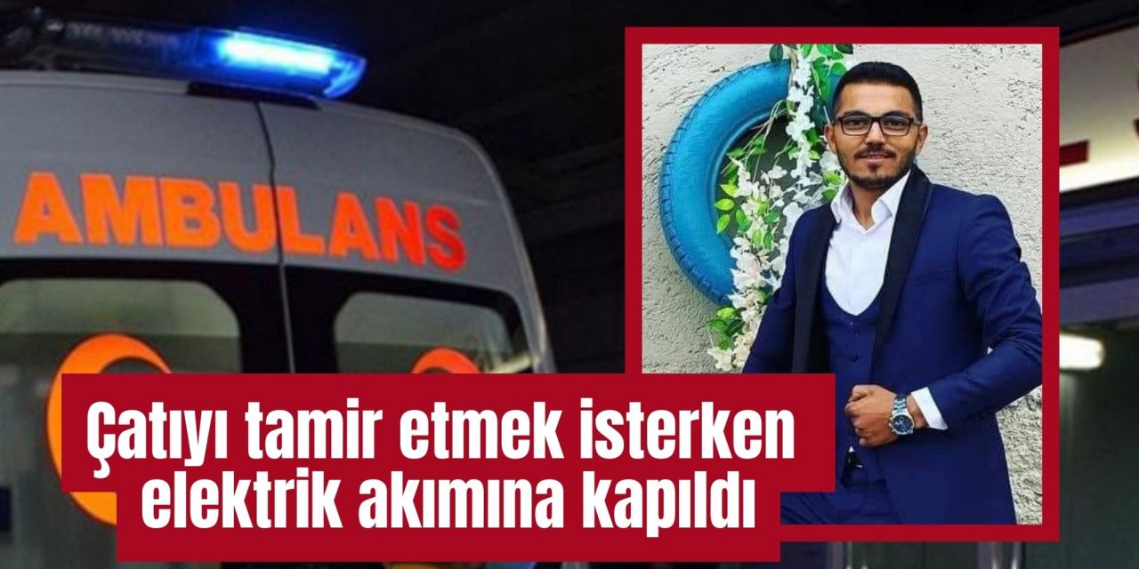 Çatıyı tamir etmek isterken elektrik akımına kapıldı