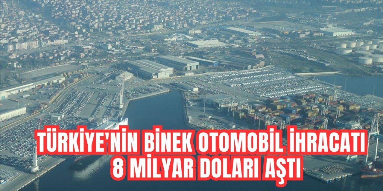 Türkiye'nin binek otomobil ihracatı 8 milyar doları aştı