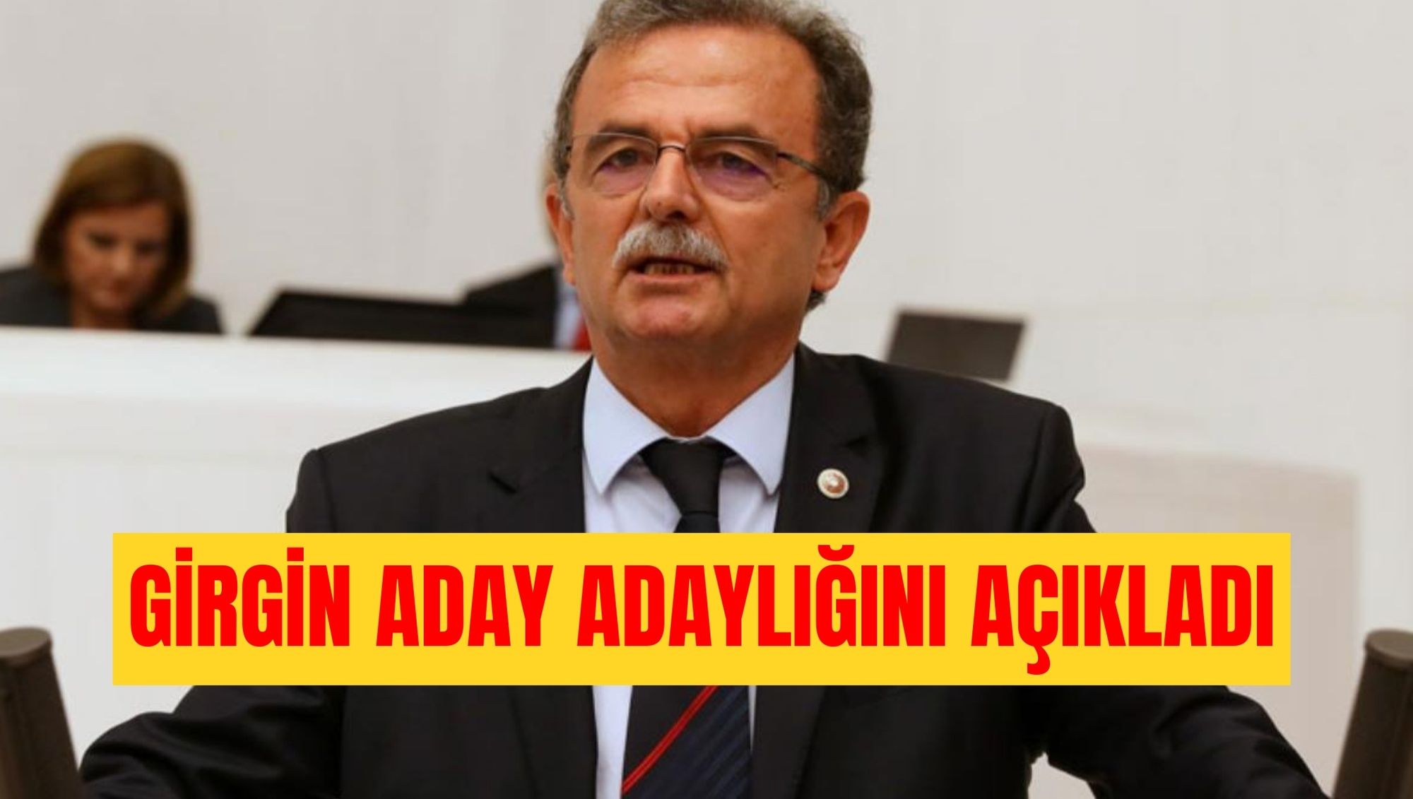 GİRGİN ADAY ADAYLIĞINI AÇIKLADI