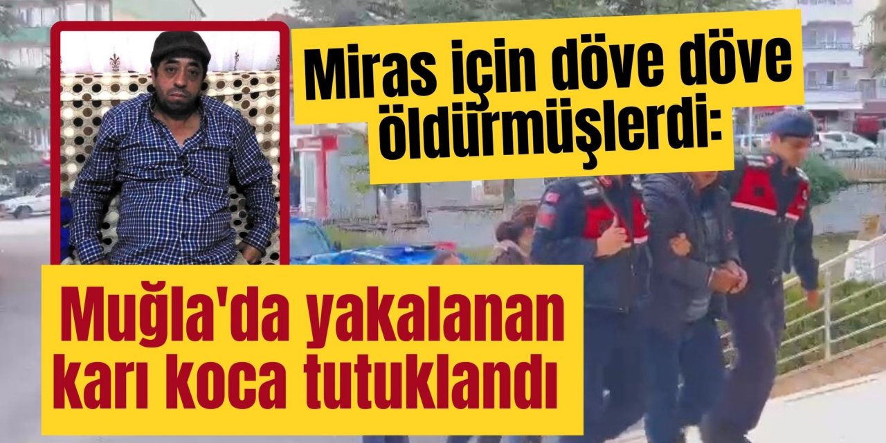 Miras için döve döve öldürmüşlerdi: Muğla'da yakalanan karı koca tutuklandı