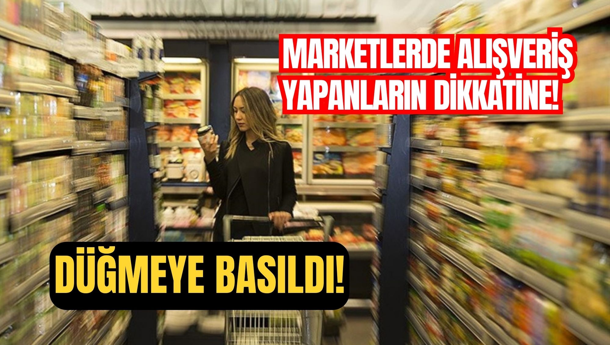 MARKETLERDE ALIŞVERİŞ YAPANLARIN DİKKATİNE! DÜĞMEYE BASILDI!