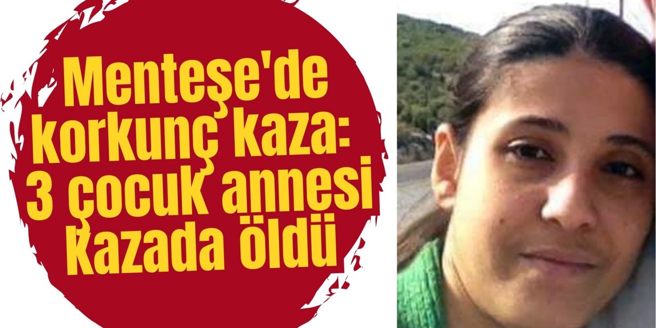 Menteşe'de korkunç kaza: 3 çocuk annesi hayatını kaybetti