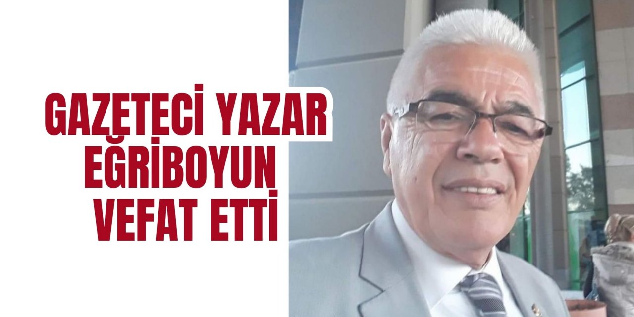 Gazeteci Yazar Eğriboyun Vefat Etti