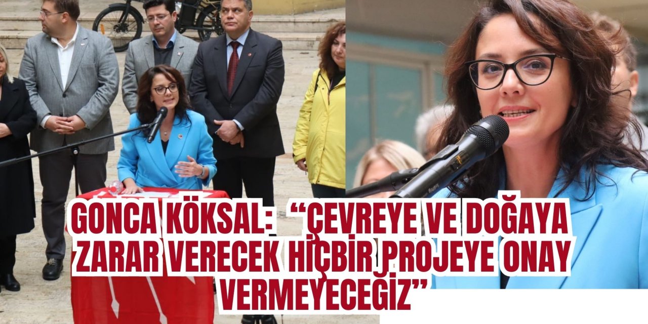 GONCA KÖKSAL:  “ÇEVREYE VE DOĞAYA ZARAR VERECEK HİÇBİR PROJEYE ONAY VERMEYECEĞİZ”