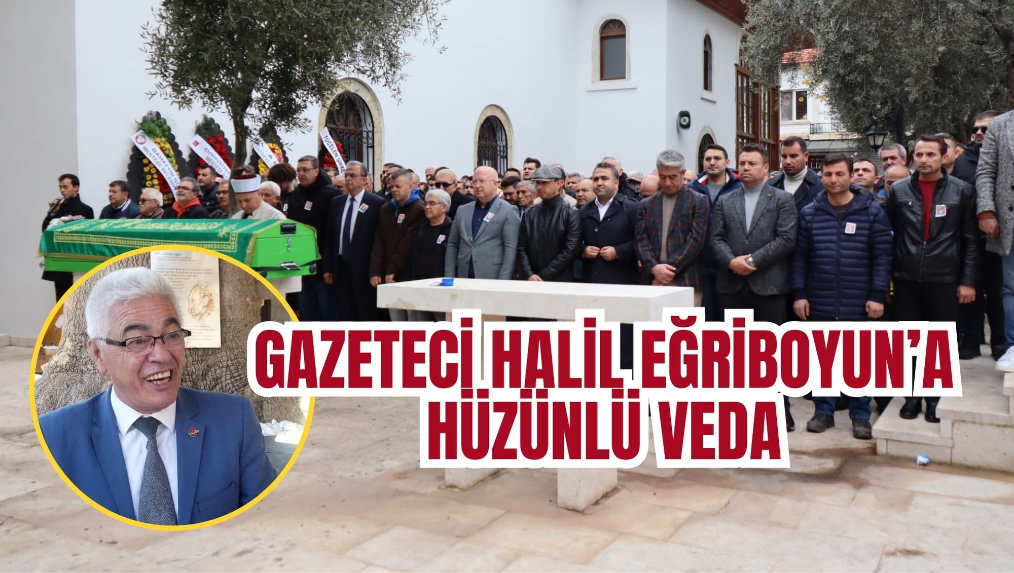 GAZETECİ HALİL EĞRİBOYUN’A HÜZÜNLÜ VEDA