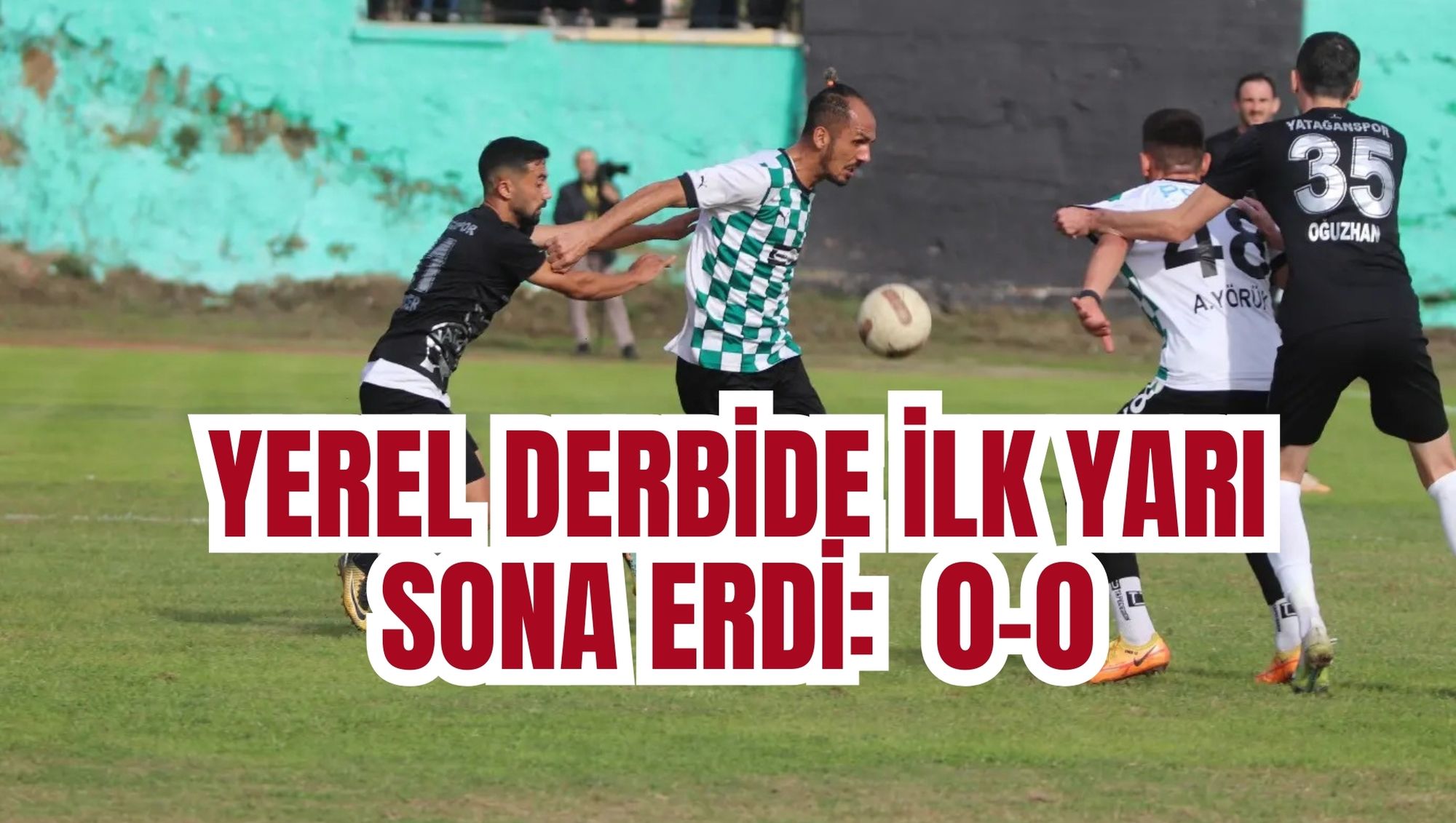 YEREL DERBİDE İLK YARI SONA ERDİ:  0-0