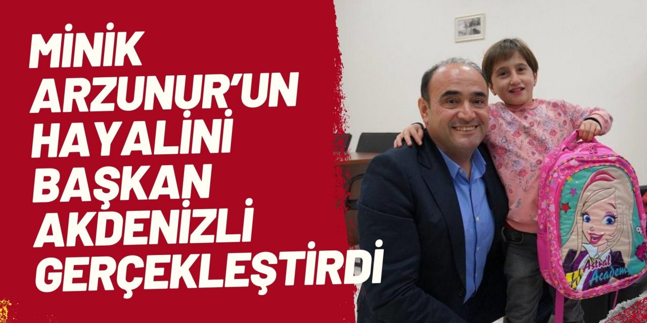 Minik Arzunur’un hayalini Başkan Akdenizli gerçekleştirdi