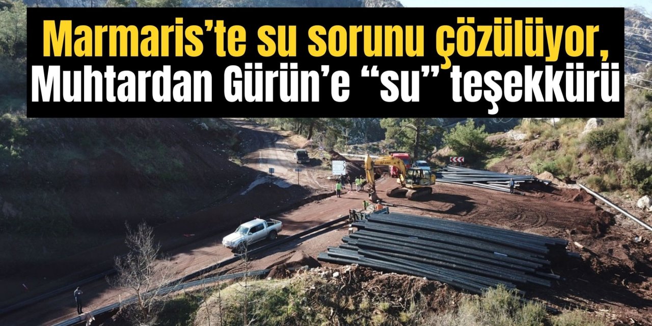 Marmaris’te su sorunu çözülüyor, Muhtardan Gürün’e “su” teşekkürü
