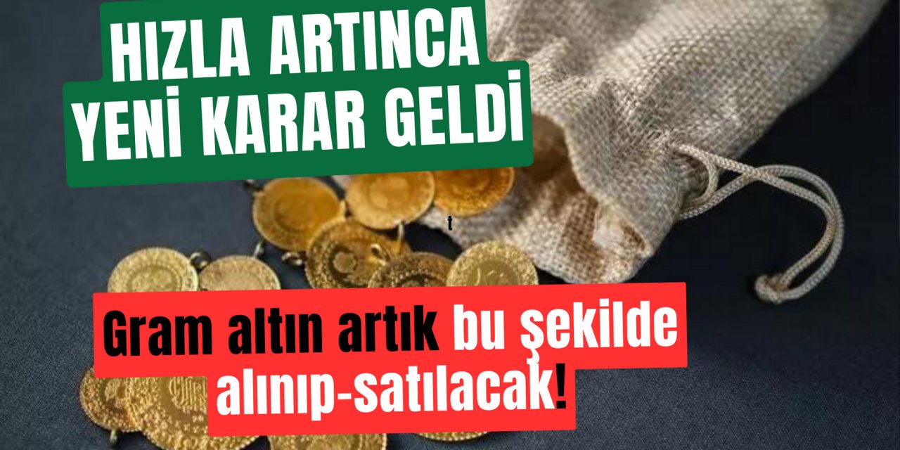 Gram altını olana büyük şok: Artık bu şekilde alınıp satılacak!