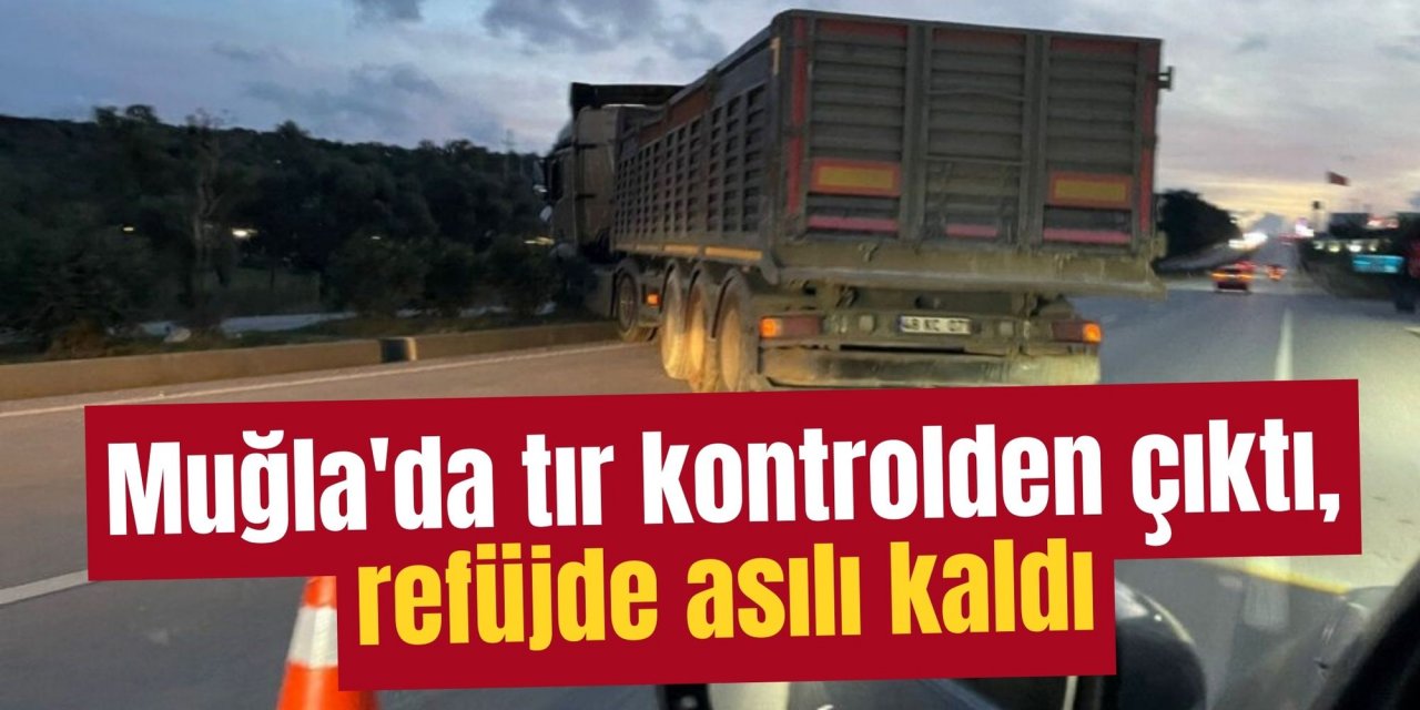 Muğla'da tır kontrolden çıktı, refüjde asılı kaldı