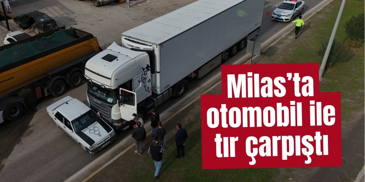 Milas’ta otomobil ile tır çarpıştı