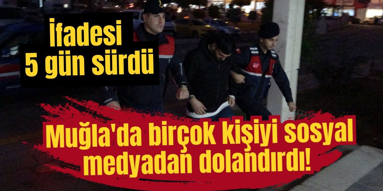 Muğla'da birçok kişiyi sosyal medyadan dolandırdı! İfadesi 5 gün sürdü