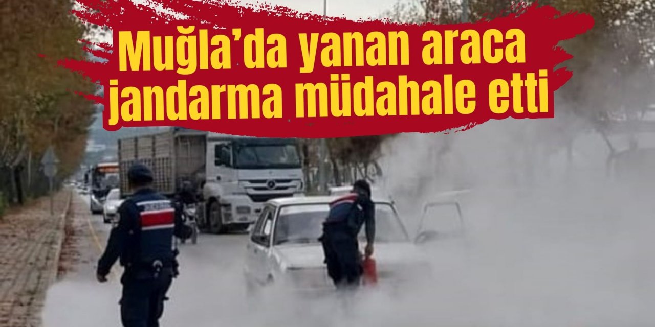 Muğla’da yanan araca jandarma müdahale etti