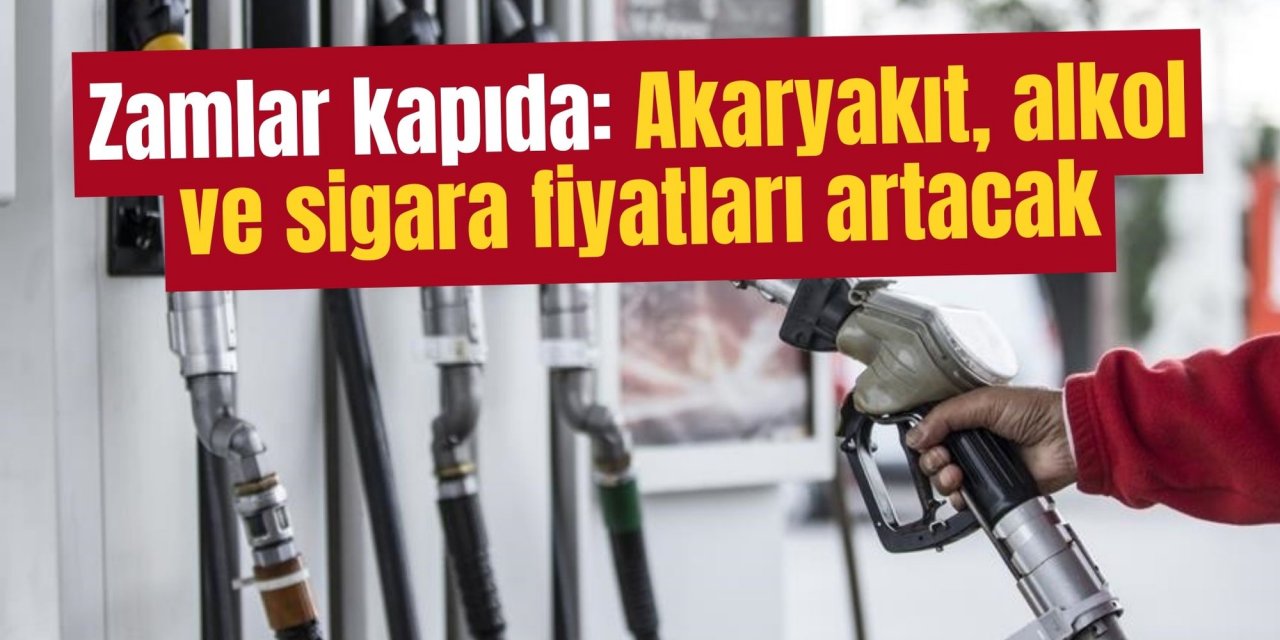Zamlar kapıda: Akaryakıt, alkol ve sigara fiyatları artacak