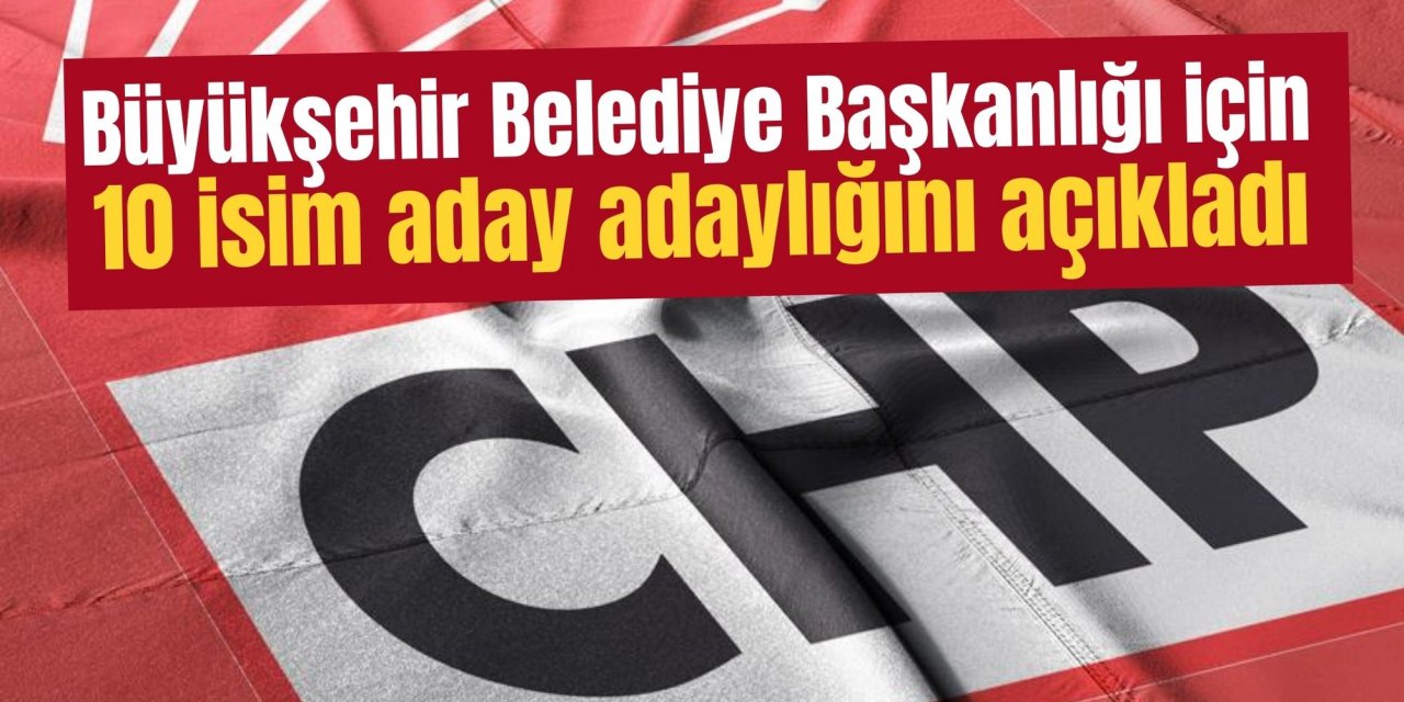 Büyükşehir Belediye Başkanlığı için 10 isim aday adaylığını açıkladı