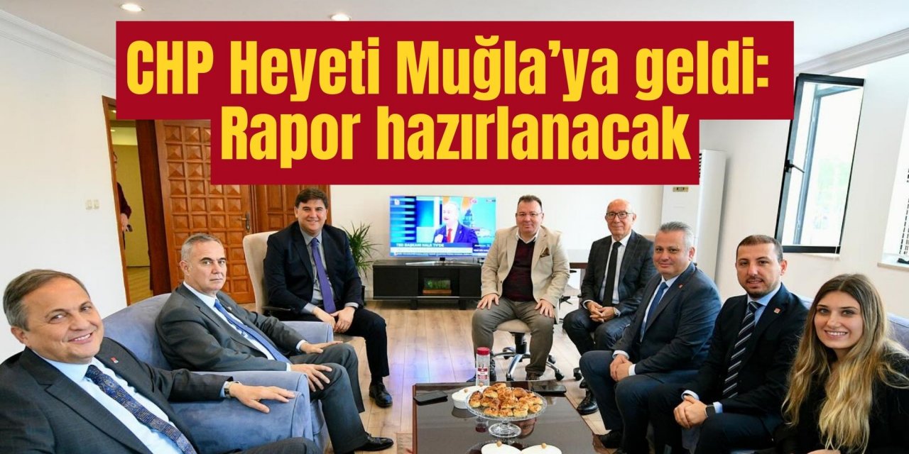 CHP Heyeti Muğla’ya geldi: Rapor hazırlanacak