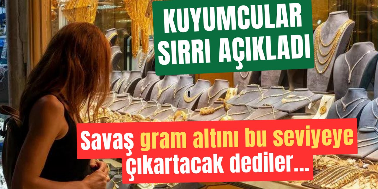 Kuyumcular bildiği sırrı açıkladı: Savaş gram altını bu seviyeye çıkaracak