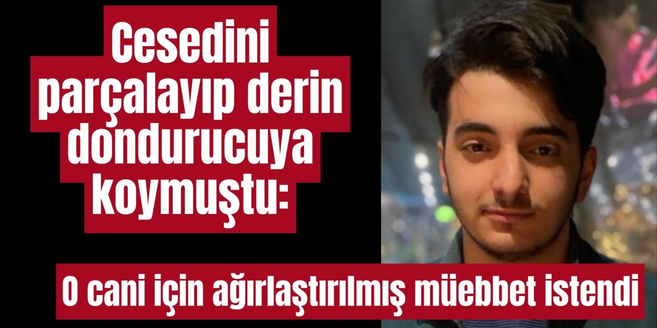 Cesedini parçalayıp derin dondurucuya koymuştu: O cani için ağırlaştırılmış müebbet istendi