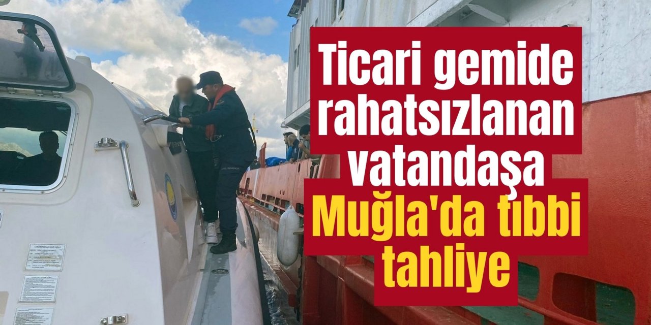 Ticari gemide rahatsızlanan vatandaşa Muğla'da tıbbi tahliye