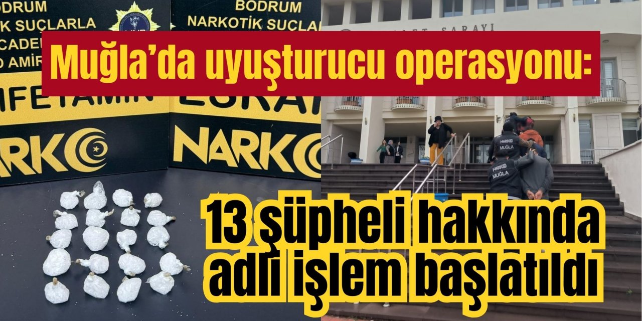 Muğla’da uyuşturucu operasyonu: 13 şüpheli hakkında adli işlem başlatıldı