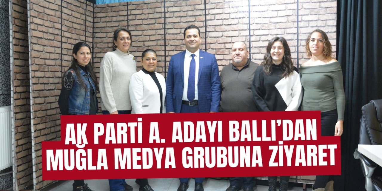 AK PARTİ A. ADAYI BALLI’DAN MUĞLA MEDYA GRUBUNA ZİYARET