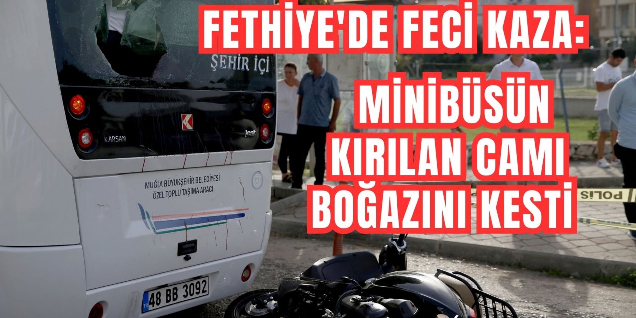 Fethiye'de feci kaza: Minibüsün kırılan camı boğazını kesti