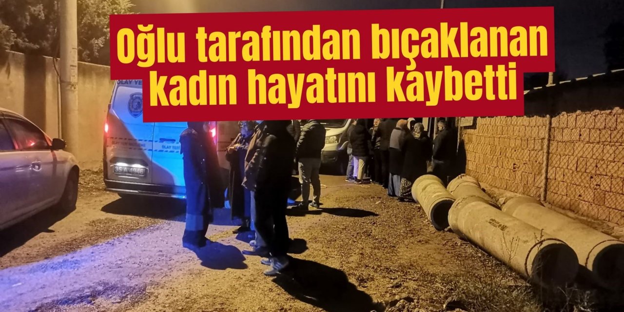 Oğlu tarafından bıçaklanan kadın hayatını kaybetti
