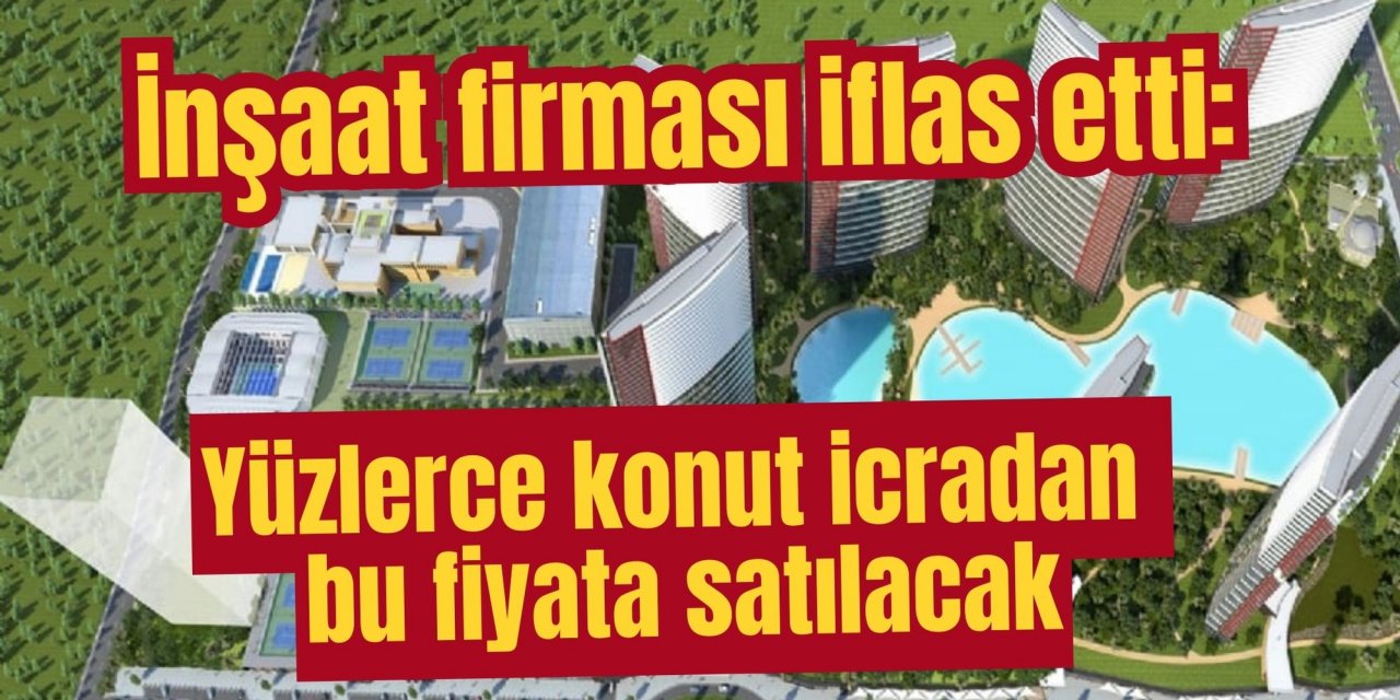 İnşaat firması iflas etti: Yüzlerce konut icradan bu fiyata satılacak