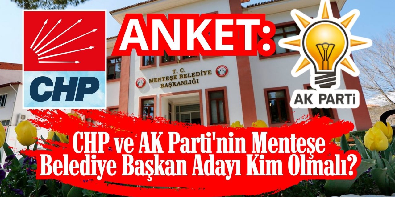 ANKET: CHP ve AK Parti'nin Menteşe Belediye Başkan Adayı Kim Olmalı?