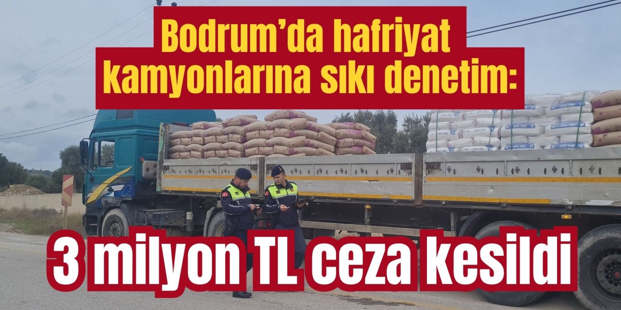 Bodrum’da hafriyat kamyonlarına sıkı denetim: 3 milyon TL ceza kesildi