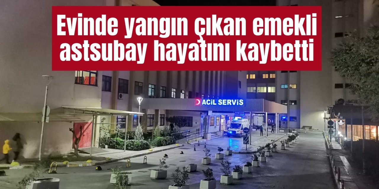 Evinde yangın çıkan emekli astsubay hayatını kaybetti