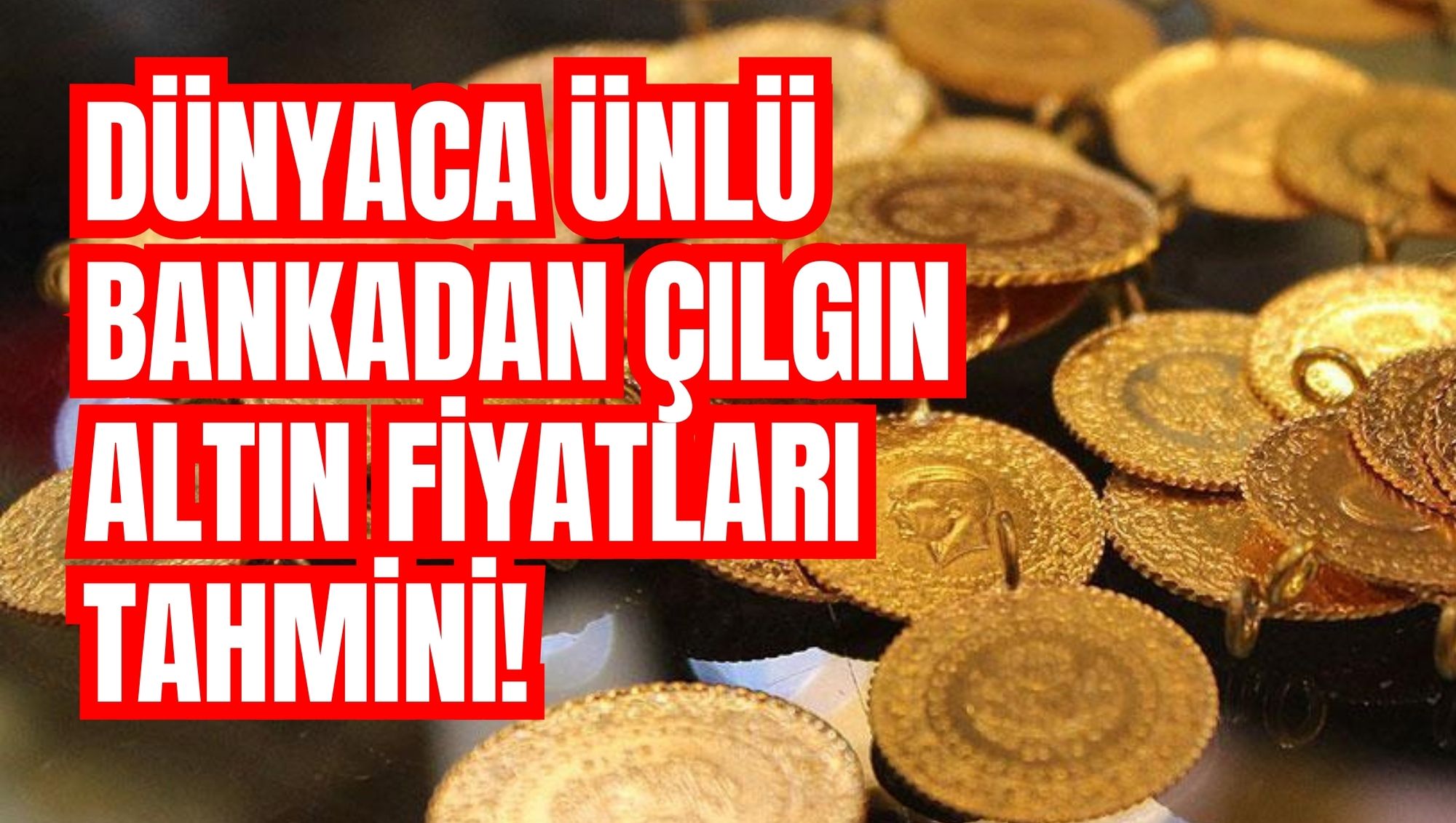 DÜNYACA ÜNLÜ BANKADAN ÇILGIN ALTIN FİYATLARI TAHMİNİ!