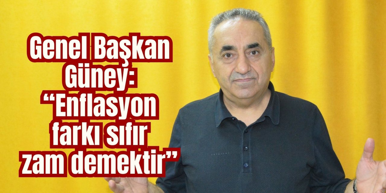Genel Başkan Güney: “Enflasyon farkı sıfır zam demektir”