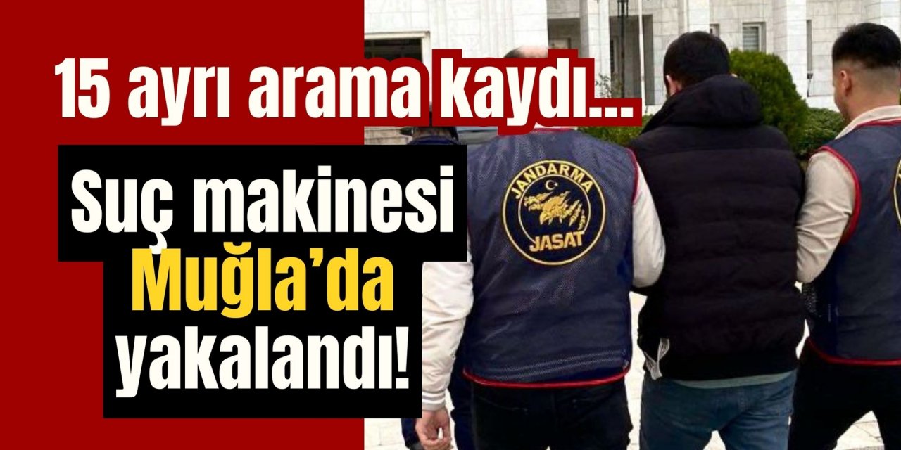 15 ayrı arama kaydı... Suç makinesi Muğla’da yakalandı!