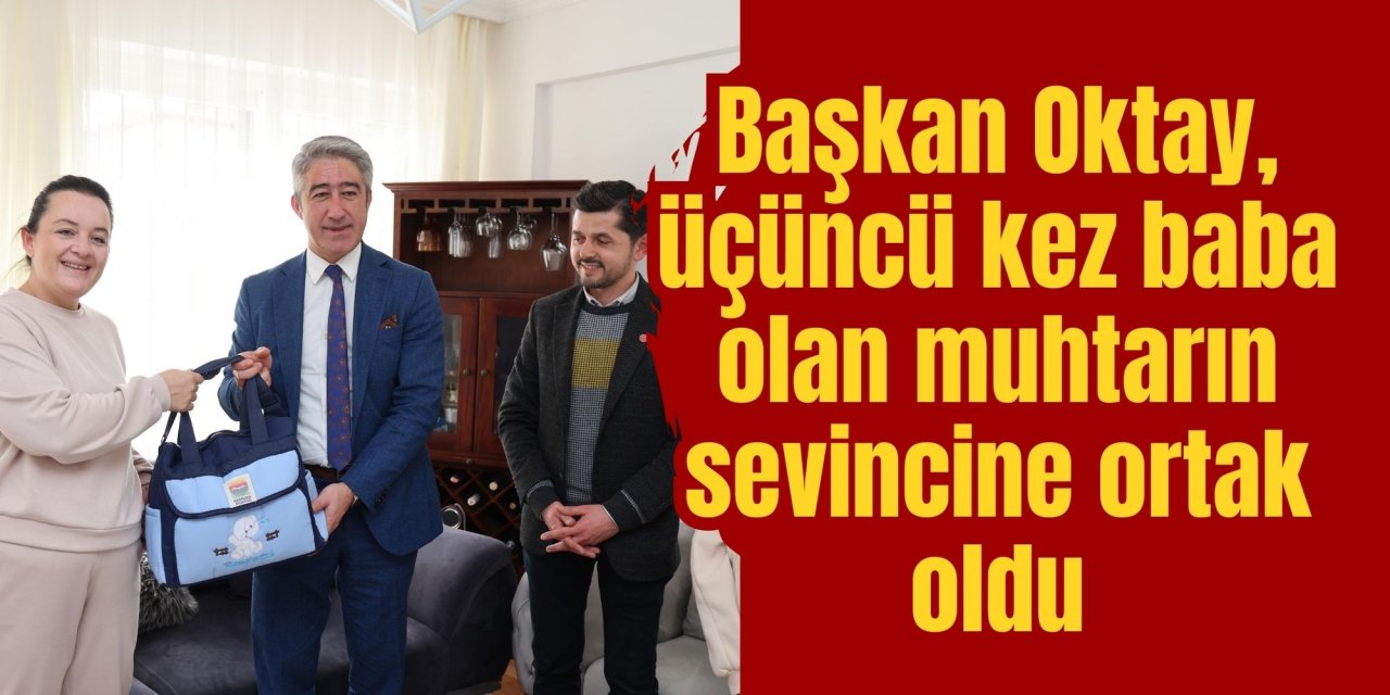 Başkan Oktay, üçüncü kez baba olan muhtarın sevincine ortak oldu