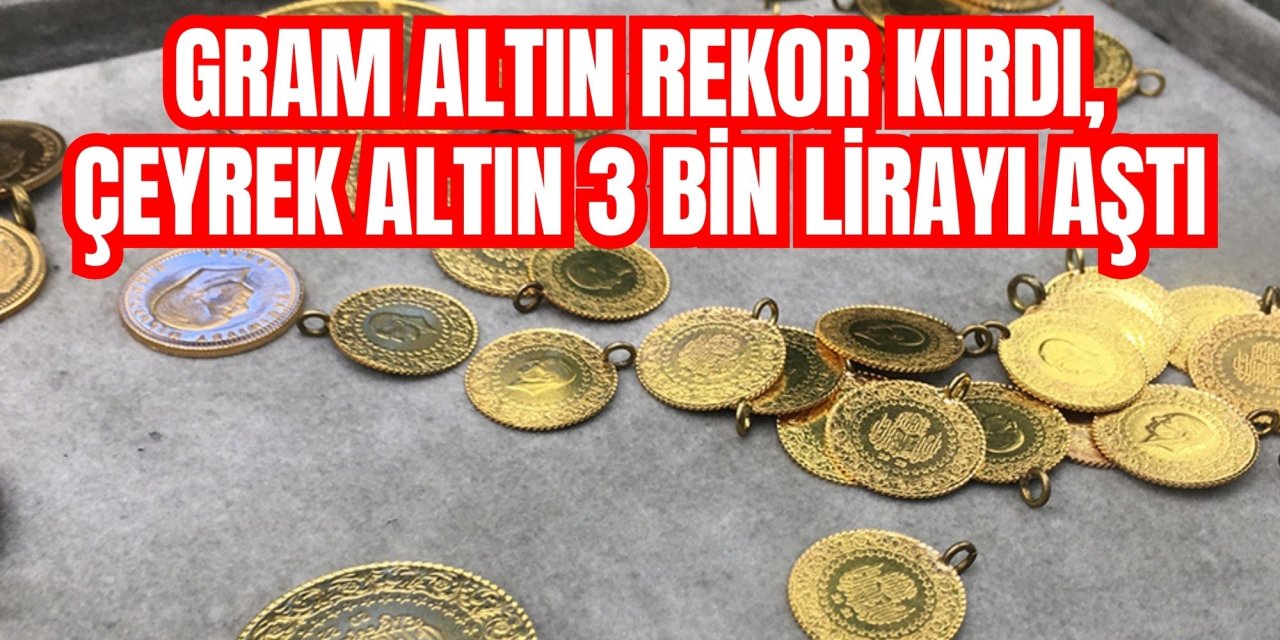 Gram altın rekor kırdı, çeyrek altın 3 bin lirayı aştı