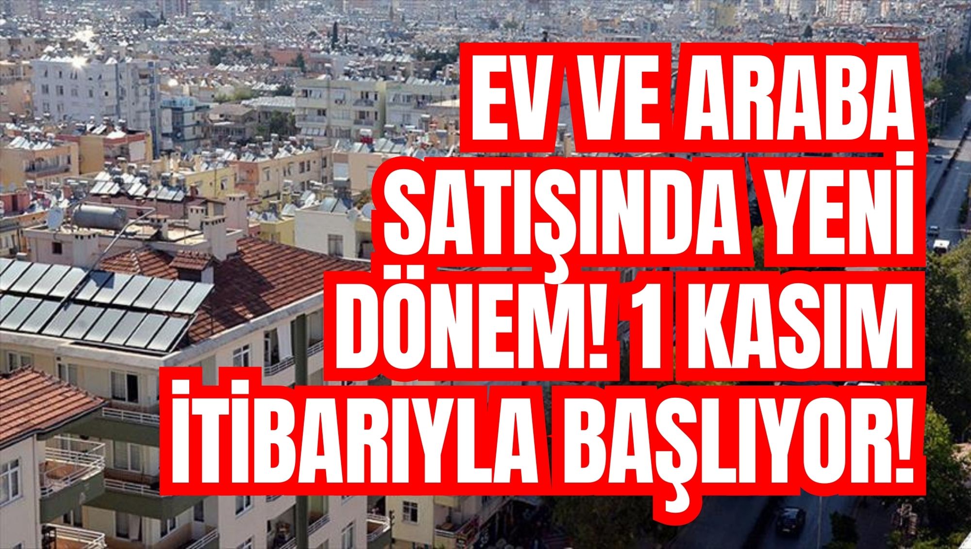 EV VE ARABA SATIŞINDA YENİ DÖNEM! 1 KASIM İTİBARIYLA BAŞLIYOR!