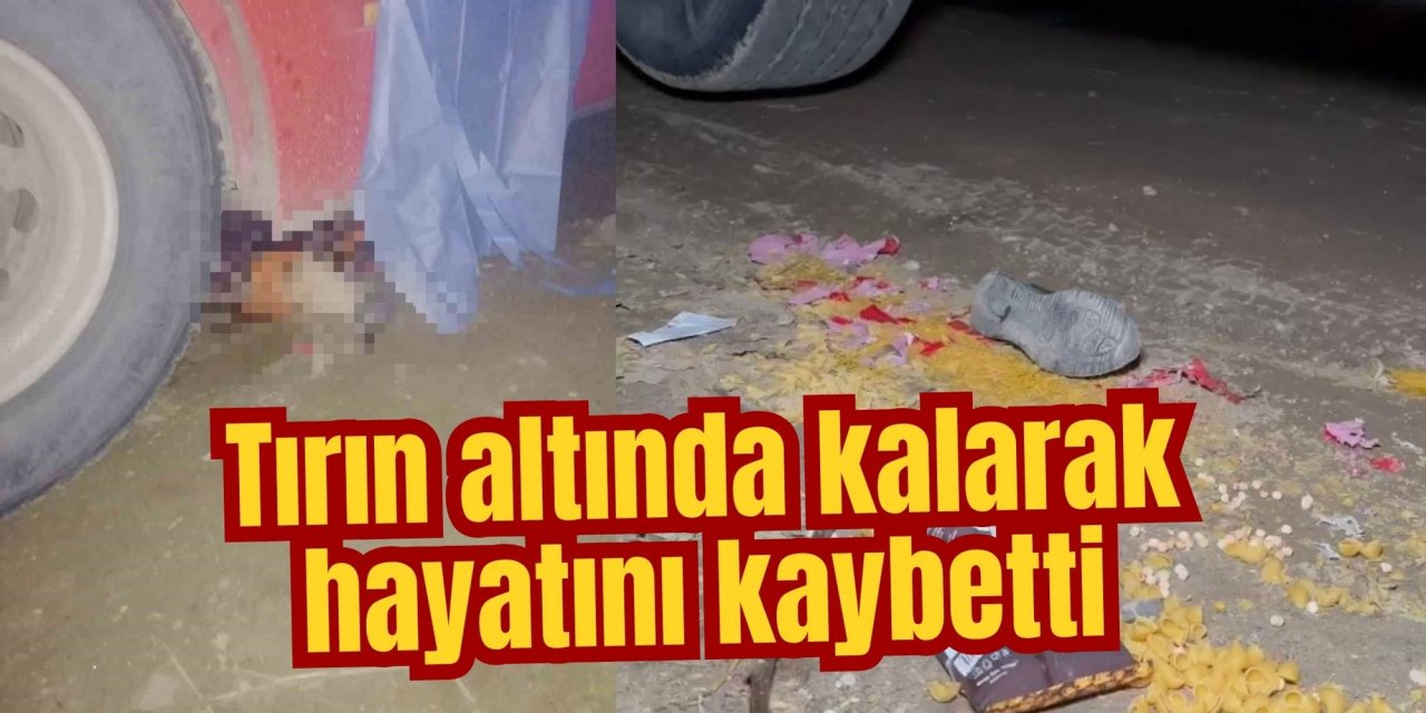 Tırın altında kalarak hayatını kaybetti