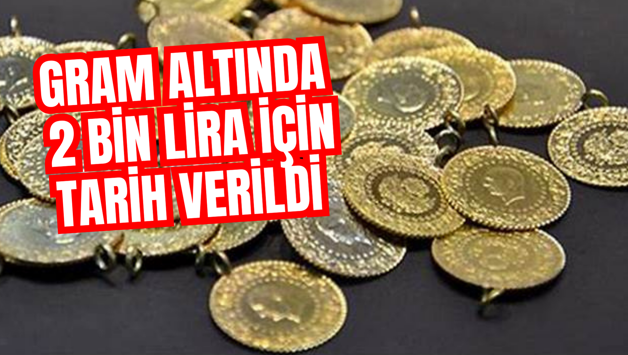 GRAM ALTINDA 2 BİN LİRA İÇİN TARİH VERİLDİ